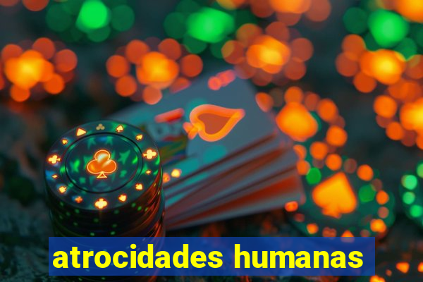 atrocidades humanas